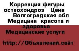 Коррекция фигуры, остеохондроз › Цена ­ 800 - Волгоградская обл. Медицина, красота и здоровье » Медицинские услуги   